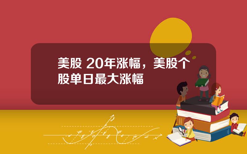 美股 20年涨幅，美股个股单日最大涨幅